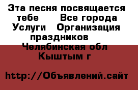 Эта песня посвящается тебе... - Все города Услуги » Организация праздников   . Челябинская обл.,Кыштым г.